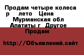 Продам четыре колеса р 15 лето › Цена ­ 5 000 - Мурманская обл., Апатиты г. Другое » Продам   